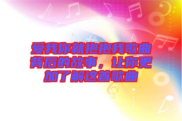 愛我你就抱抱我歌曲背后的故事，讓你更加了解這首歌曲