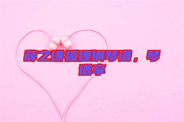 薛之謙狐貍鋼琴譜，琴譜享