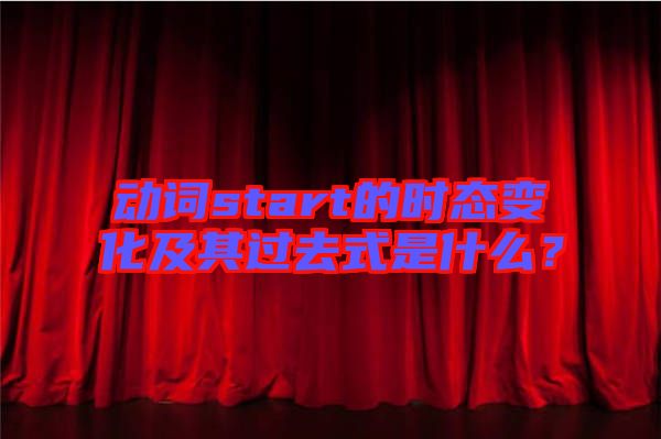 動詞start的時態變化及其過去式是什么？