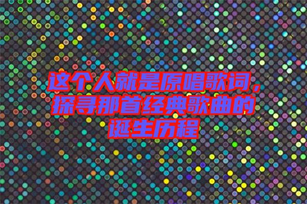 這個人就是原唱歌詞，探尋那首經典歌曲的誕生歷程