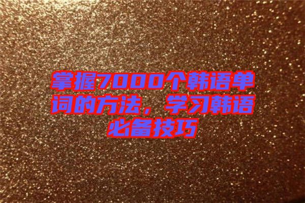 掌握7000個韓語單詞的方法，學習韓語必備技巧