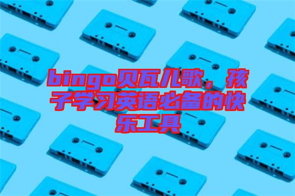 bingo貝瓦兒歌，孩子學習英語必備的快樂工具