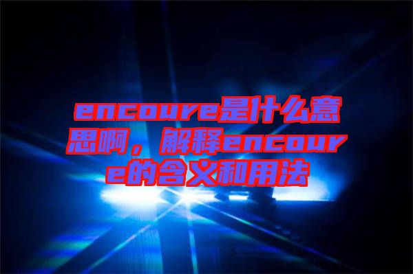 encoure是什么意思啊，解釋encoure的含義和用法