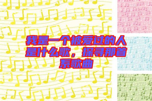 我是一個被愛過的人是什么歌，探尋那首系歌曲
