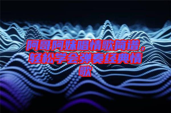 阿哥阿妹唱情歌簡譜，輕松學會彈奏經典情歌