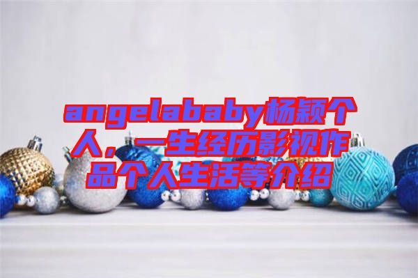 angelababy楊穎個人，一生經(jīng)歷影視作品個人生活等介紹