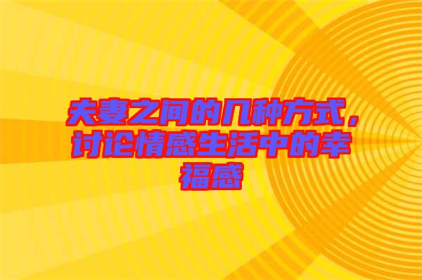夫妻之間的幾種方式，討論情感生活中的幸福感