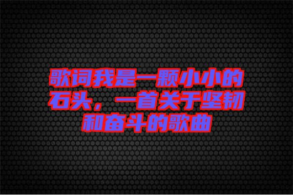 歌詞我是一顆小小的石頭，一首關于堅韌和奮斗的歌曲