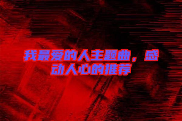 我最愛的人主題曲，感動人心的推薦