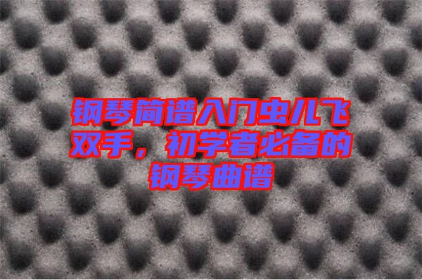 鋼琴簡譜入門蟲兒飛雙手，初學者必備的鋼琴曲譜