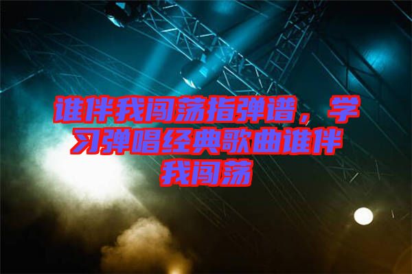 誰伴我闖蕩指彈譜，學習彈唱經典歌曲誰伴我闖蕩