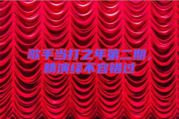 歌手當打之年第二期，精演繹不容錯過