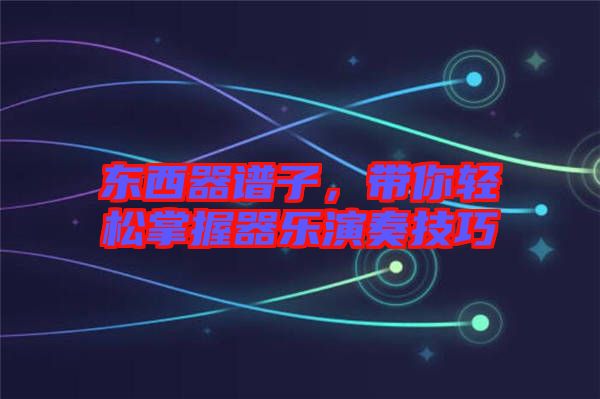 東西器譜子，帶你輕松掌握器樂演奏技巧