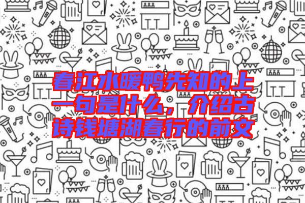 春江水暖鴨先知的上一句是什么，介紹古詩錢塘湖春行的前文