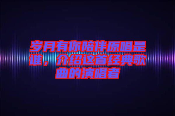 歲月有你陪伴原唱是誰，介紹這首經典歌曲的演唱者
