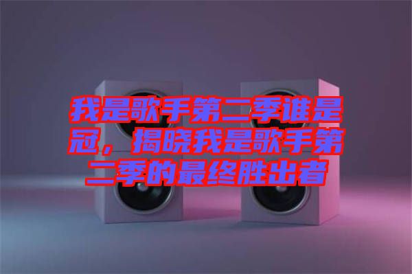 我是歌手第二季誰是冠，揭曉我是歌手第二季的最終勝出者