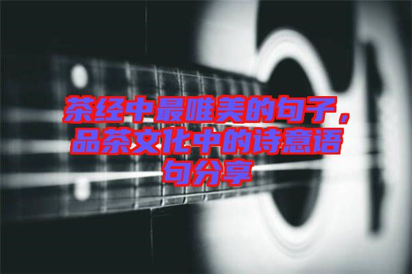 茶經中最唯美的句子，品茶文化中的詩意語句分享