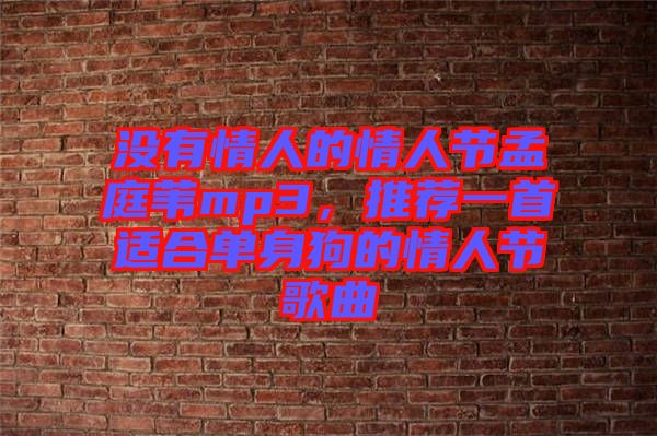 沒有情人的情人節(jié)孟庭葦mp3，推薦一首適合單身狗的情人節(jié)歌曲