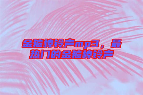 金箍棒鈴聲mp3，最熱門的金箍棒鈴聲