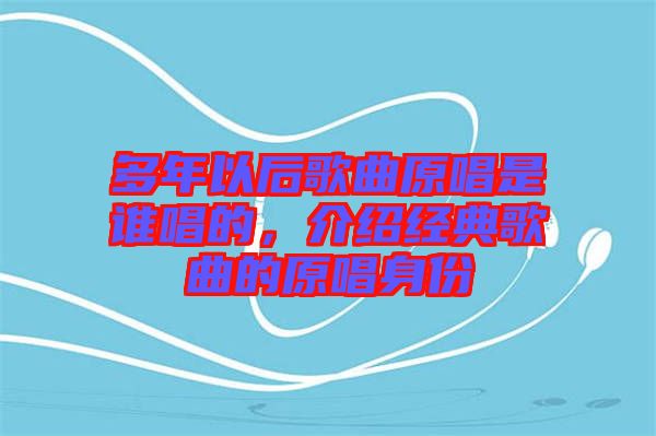 多年以后歌曲原唱是誰(shuí)唱的，介紹經(jīng)典歌曲的原唱身份