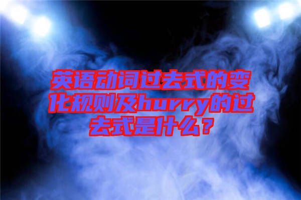 英語動詞過去式的變化規則及hurry的過去式是什么？