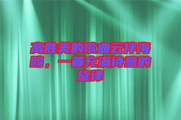 高勝美的歌曲云伴海鷗，一首充滿詩意的旋律