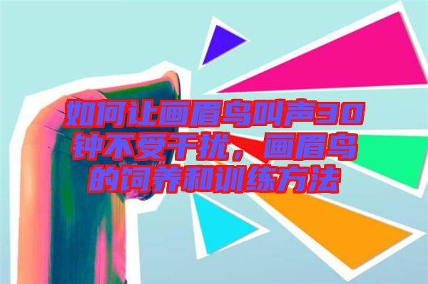 如何讓畫眉鳥叫聲30鐘不受干擾，畫眉鳥的飼養和訓練方法