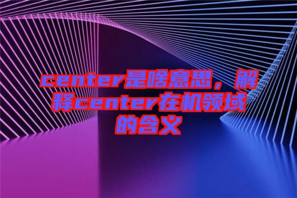 center是啥意思，解釋center在機領域的含義