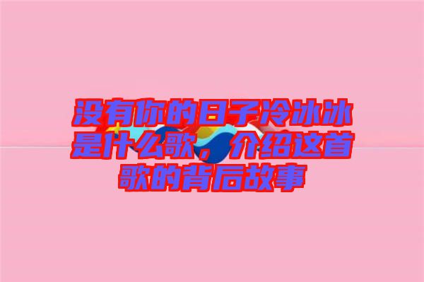 沒(méi)有你的日子冷冰冰是什么歌，介紹這首歌的背后故事