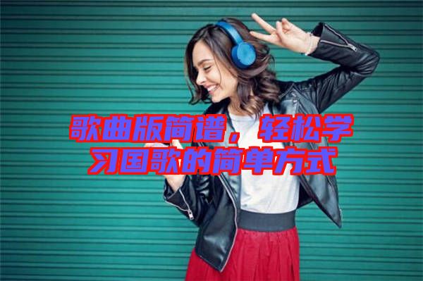 歌曲版簡譜，輕松學習國歌的簡單方式