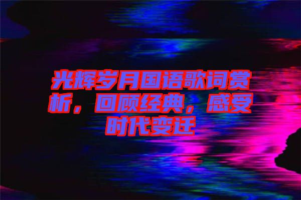 光輝歲月國(guó)語歌詞賞析，回顧經(jīng)典，感受時(shí)代變遷