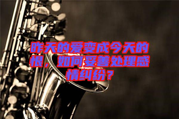 昨天的愛變成今天的恨，如何妥善處理感情糾紛？