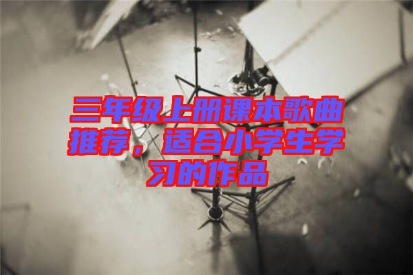 三年級上冊課本歌曲推薦，適合小學生學習的作品