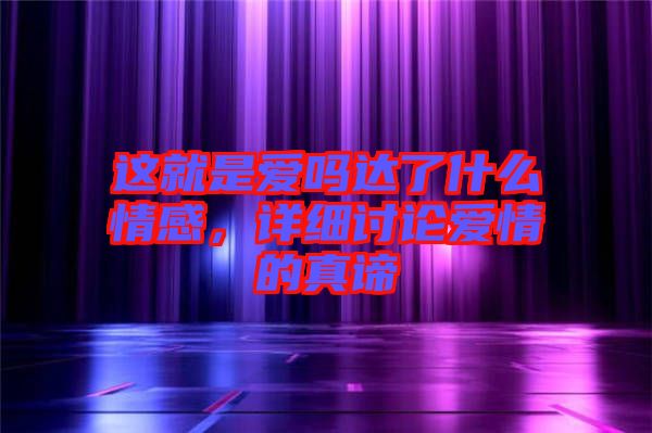 這就是愛嗎達了什么情感，詳細討論愛情的真諦