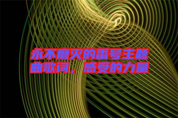 永不磨滅的番號主題曲歌詞，感受的力量