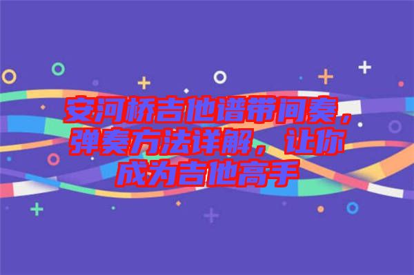 安河橋吉他譜帶間奏，彈奏方法詳解，讓你成為吉他高手
