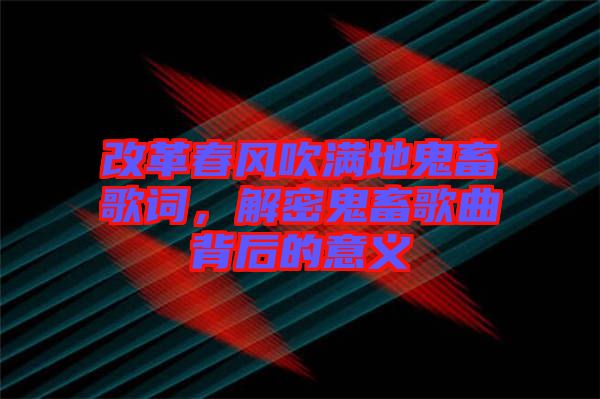 改革春風吹滿地鬼畜歌詞，解密鬼畜歌曲背后的意義