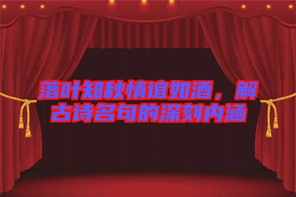 落葉知秋情誼如酒，解古詩(shī)名句的深刻內(nèi)涵