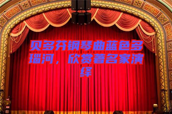 貝多芬鋼琴曲藍色多瑙河，欣賞著名家演繹