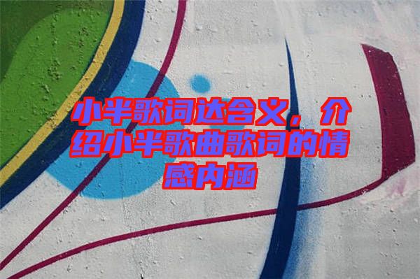 小半歌詞達(dá)含義，介紹小半歌曲歌詞的情感內(nèi)涵