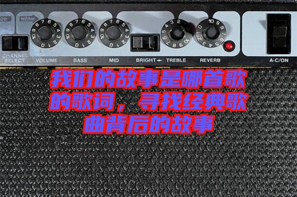 我們的故事是哪首歌的歌詞，尋找經典歌曲背后的故事