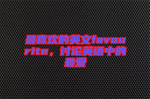 最喜歡的英文favourite，討論英語中的最愛