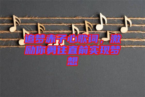 追夢赤子心歌詞，激勵你勇往直前實(shí)現(xiàn)夢想