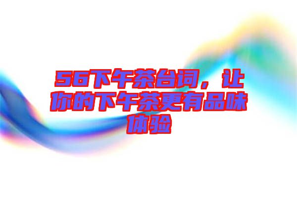 56下午茶臺詞，讓你的下午茶更有品味體驗
