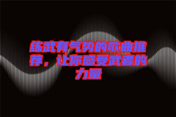 練武有氣勢的歌曲推薦，讓你感受武者的力量