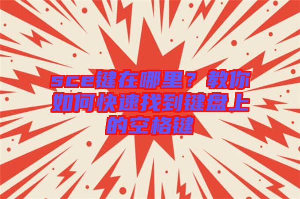 sce鍵在哪里？教你如何快速找到鍵盤上的空格鍵