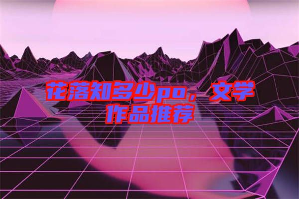 花落知多少po，文學(xué)作品推薦