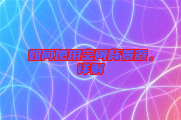 如何使用空間背景器，詳解