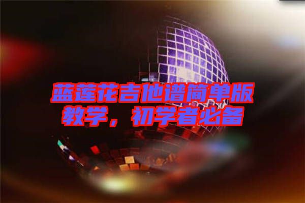 藍蓮花吉他譜簡單版教學，初學者必備