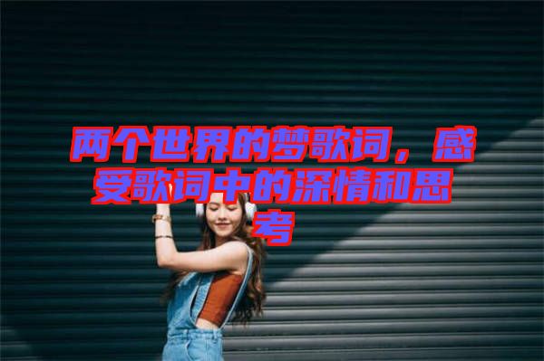 兩個世界的夢歌詞，感受歌詞中的深情和思考